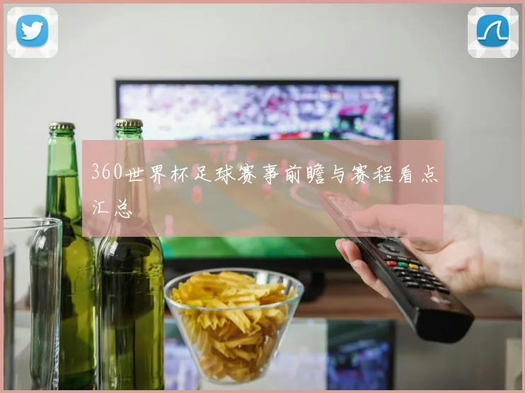 360世界杯足球赛事前瞻与赛程看点汇总