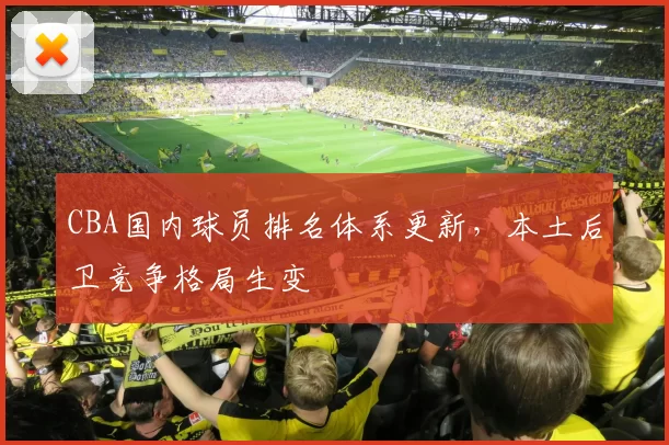 CBA国内球员排名体系更新，本土后卫竞争格局生变