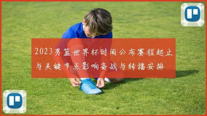 2023男篮世界杯时间公布赛程起止与关键节点影响备战与转播安排