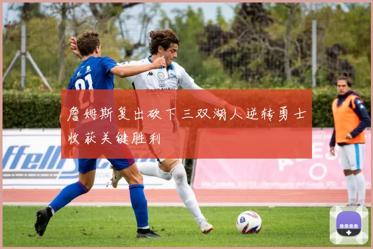 詹姆斯复出砍下三双湖人逆转勇士收获关键胜利