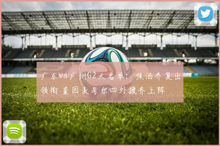广东vs广州G2大名单：焦泊乔复出领衔 奎因麦考尔四外援齐上阵