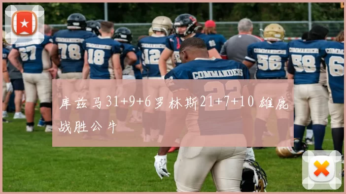 库兹马31+9+6罗林斯21+7+10 雄鹿战胜公牛