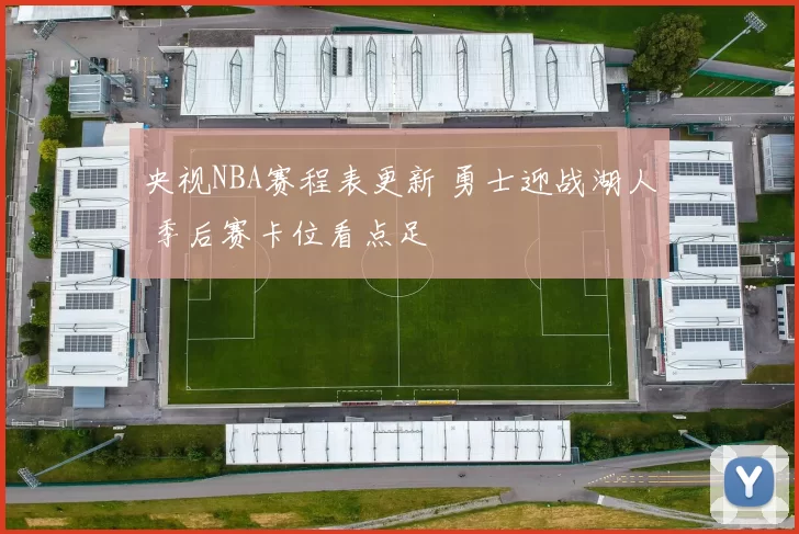 央视NBA赛程表更新 勇士迎战湖人 季后赛卡位看点足