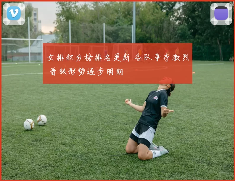 女排积分榜排名更新 各队争夺激烈 晋级形势逐步明朗