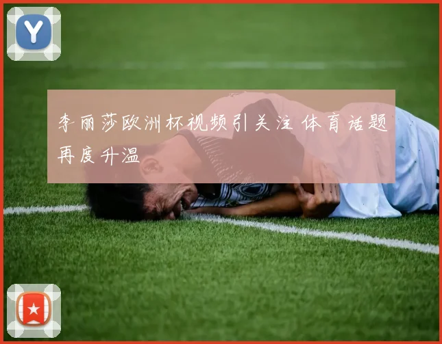 李丽莎欧洲杯视频引关注 体育话题再度升温