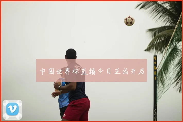 中国世界杯直播今日正式开启