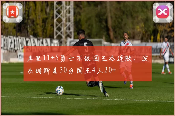 库里11+5勇士不敌国王吞连败，波杰姆斯基30分国王4人20+