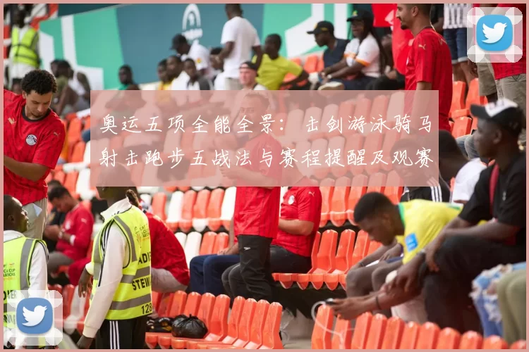 奥运五项全能全景：击剑游泳骑马射击跑步五战法与赛程提醒及观赛