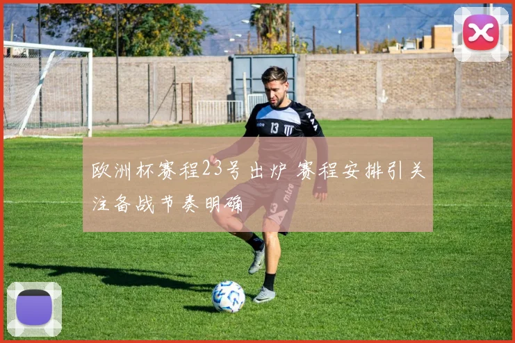 欧洲杯赛程23号出炉 赛程安排引关注备战节奏明确
