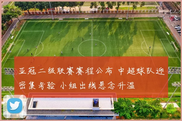 亚冠二级联赛赛程公布 中超球队迎密集考验 小组出线悬念升温