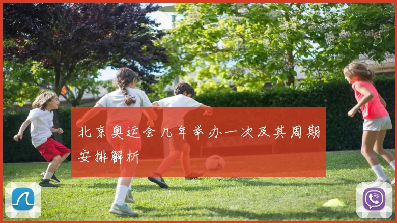 北京奥运会几年举办一次及其周期安排解析