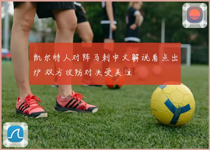 凯尔特人对阵马刺中文解说看点出炉 双方攻防对决受关注