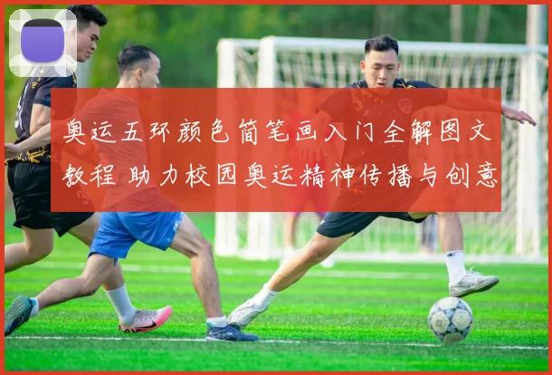 奥运五环颜色简笔画入门全解图文教程 助力校园奥运精神传播与创意延伸