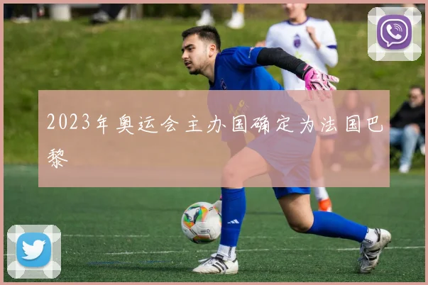 2023年奥运会主办国确定为法国巴黎
