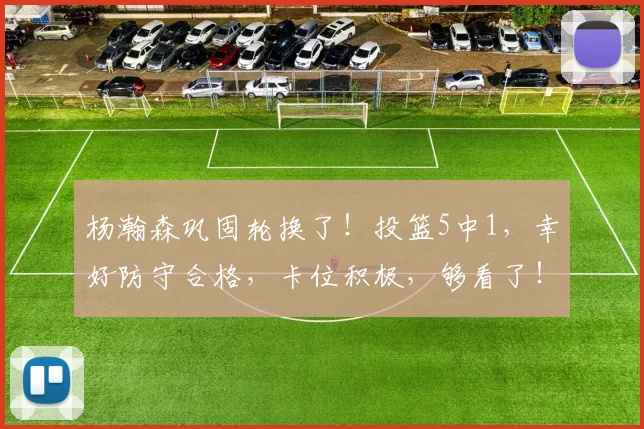 杨瀚森巩固轮换了！投篮5中1，幸好防守合格，卡位积极，够看了！