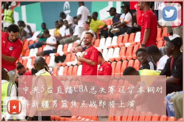 中央5台直播CBA总决赛辽宁本钢对阵新疆男篮焦点战即将上演