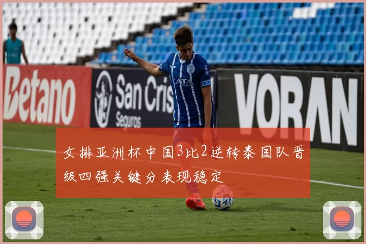 女排亚洲杯中国3比2逆转泰国队晋级四强关键分表现稳定