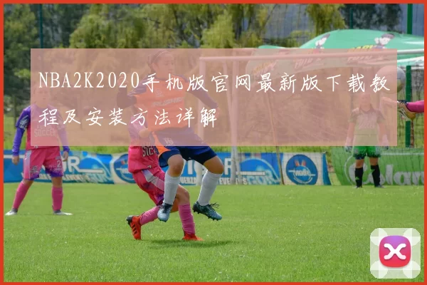 NBA2K2020手机版官网最新版下载教程及安装方法详解