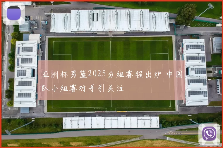 亚洲杯男篮2025分组赛程出炉 中国队小组赛对手引关注