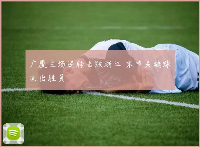 广厦主场逆转击败浙江 末节关键球决出胜负