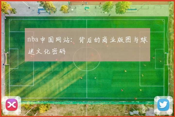 nba中国网站：背后的商业版图与球迷文化密码