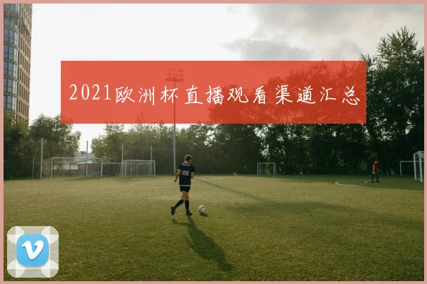 2021欧洲杯直播观看渠道汇总