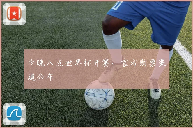 今晚八点世界杯开赛,官方购票渠道公布