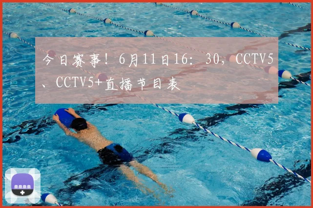 今日赛事！6月11日16：30，CCTV5、CCTV5+直播节目表