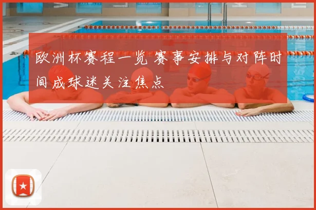 欧洲杯赛程一览 赛事安排与对阵时间成球迷关注焦点