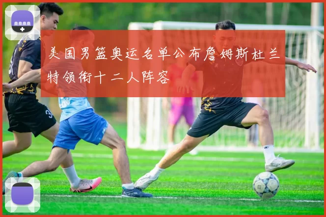 美国男篮奥运名单公布詹姆斯杜兰特领衔十二人阵容