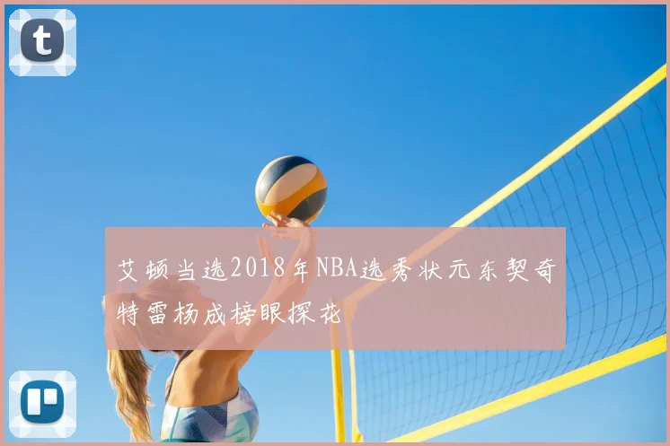 艾顿当选2018年NBA选秀状元东契奇特雷杨成榜眼探花