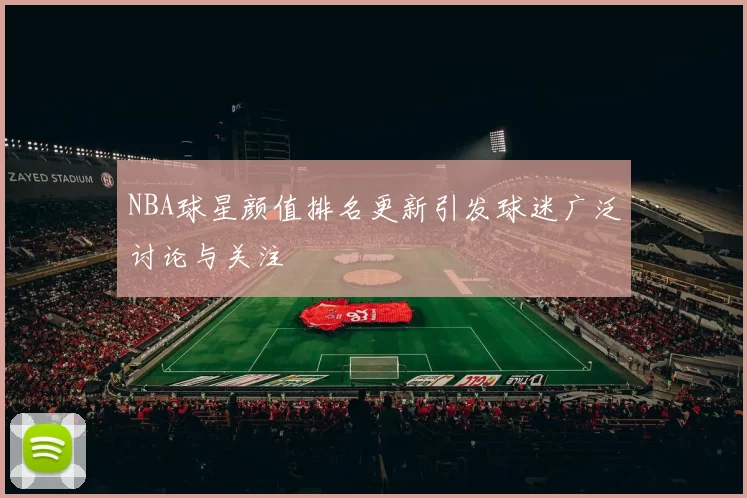 NBA球星颜值排名更新引发球迷广泛讨论与关注