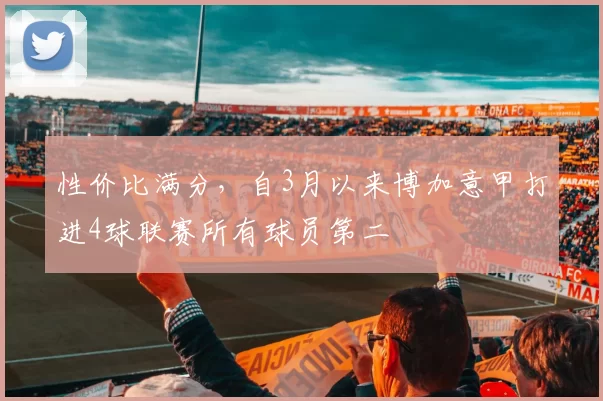 性价比满分，自3月以来博加意甲打进4球联赛所有球员第二